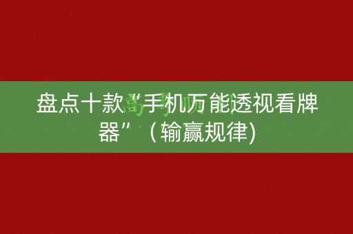 盘点十款“手机万能透视看牌器”（输赢规律)