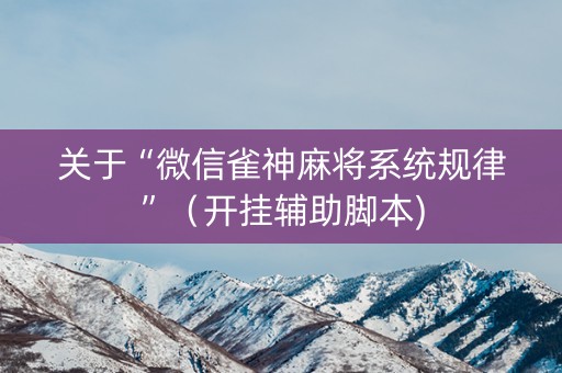 关于“微信雀神麻将系统规律”（开挂辅助脚本)
