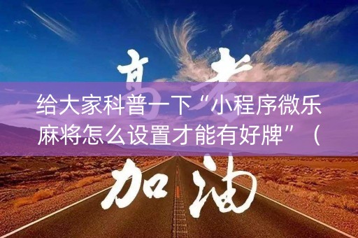 给大家科普一下“小程序微乐麻将怎么设置才能有好牌”（辅助器下载)