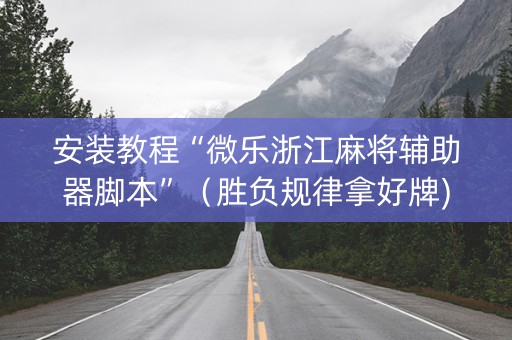 安装教程“微乐浙江麻将辅助器脚本”（胜负规律拿好牌)