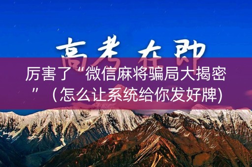 厉害了“微信麻将骗局大揭密”（怎么让系统给你发好牌)