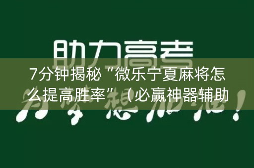 7分钟揭秘“微乐宁夏麻将怎么提高胜率”（必赢神器辅助器)
