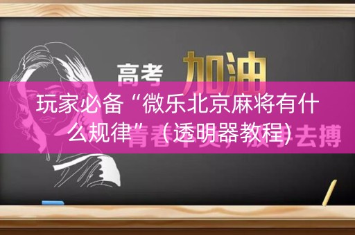 玩家必备“微乐北京麻将有什么规律”（透明器教程)
