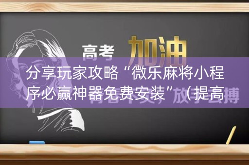 分享玩家攻略“微乐麻将小程序必赢神器免费安装”（提高胜率技巧)