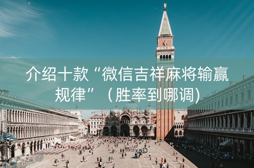 介绍十款“微信吉祥麻将输赢规律”（胜率到哪调)