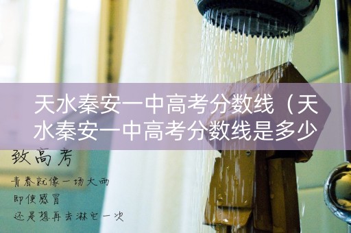 天水秦安一中高考分数线（天水秦安一中高考分数线是多少）