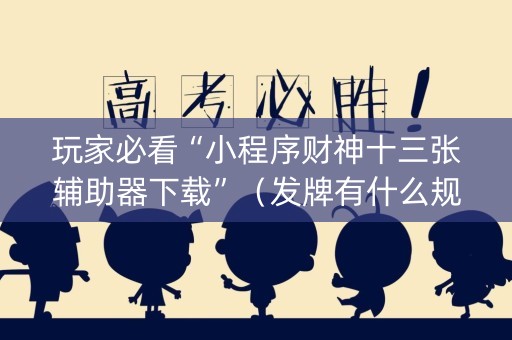 玩家必看“小程序财神十三张辅助器下载”（发牌有什么规律吗)