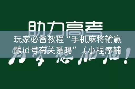 玩家必备教程“手机麻将输赢跟id号有关系吗”（小程序辅助软件)