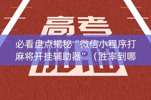 必看盘点揭秘“微信小程序打麻将开挂辅助器”（胜率到哪调)