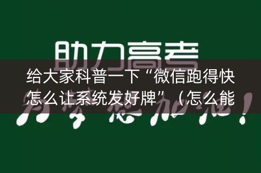 给大家科普一下“微信跑得快怎么让系统发好牌”（怎么能调好牌)