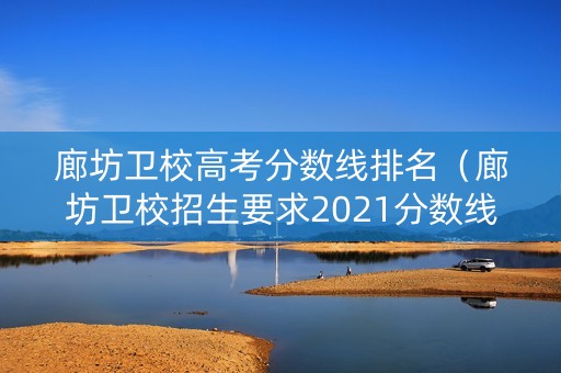 廊坊卫校高考分数线排名（廊坊卫校招生要求2021分数线初中）