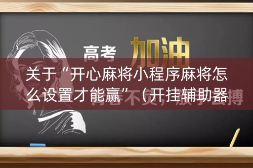 关于“开心麻将小程序麻将怎么设置才能赢”（开挂辅助器脚本)