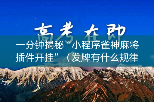 一分钟揭秘“小程序雀神麻将插件开挂”（发牌有什么规律吗)