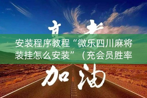 安装程序教程“微乐四川麻将装挂怎么安装”（充会员胜率高)