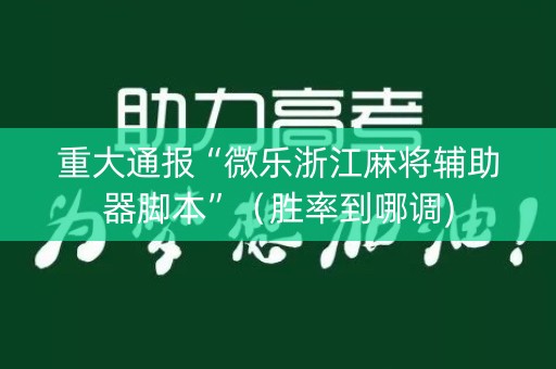 重大通报“微乐浙江麻将辅助器脚本”（胜率到哪调)