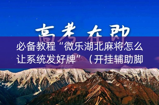 必备教程“微乐湖北麻将怎么让系统发好牌”（开挂辅助脚本)