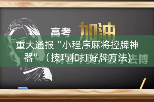 重大通报“小程序麻将控牌神器”（技巧和打好牌方法)
