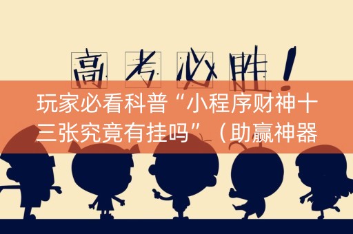 玩家必看科普“小程序财神十三张究竟有挂吗”（助赢神器)