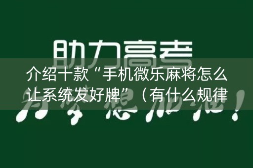 介绍十款“手机微乐麻将怎么让系统发好牌”（有什么规律)