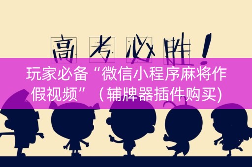玩家必备“微信小程序麻将作假视频”（辅牌器插件购买)