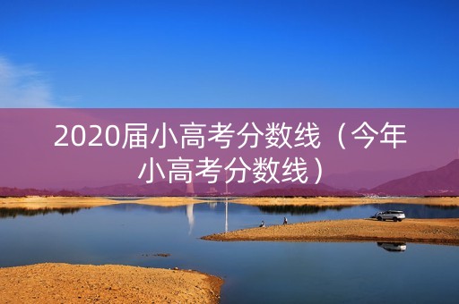 2020届小高考分数线（今年小高考分数线）