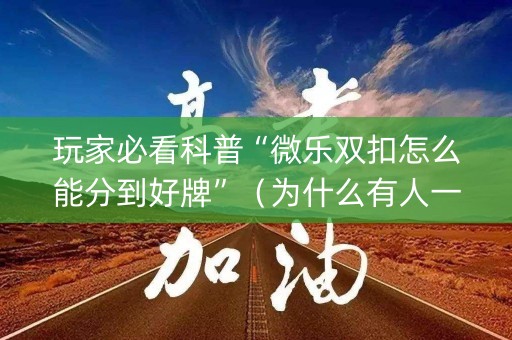 玩家必看科普“微乐双扣怎么能分到好牌”（为什么有人一直赢)