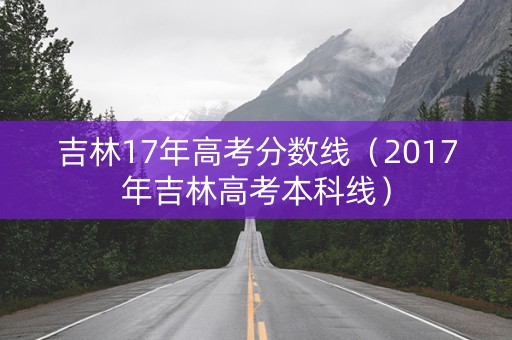 吉林17年高考分数线（2017年吉林高考本科线）