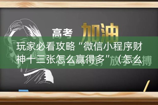 玩家必看攻略“微信小程序财神十三张怎么赢得多”（怎么提高胜率)