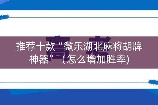 推荐十款“微乐湖北麻将胡牌神器”（怎么增加胜率)