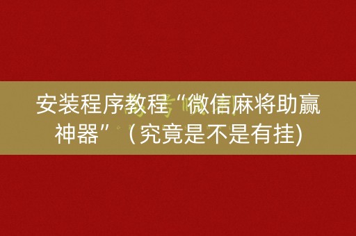 安装程序教程“微信麻将助赢神器”（究竟是不是有挂)