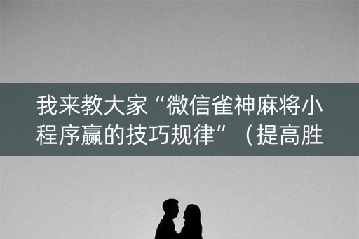 我来教大家“微信雀神麻将小程序赢的技巧规律”（提高胜率软件)