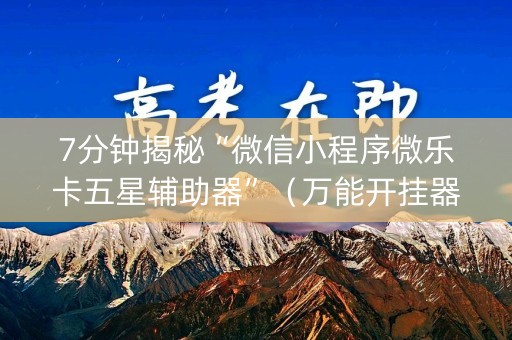 7分钟揭秘“微信小程序微乐卡五星辅助器”（万能开挂器)