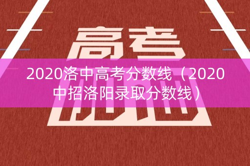 2020洛中高考分数线（2020中招洛阳录取分数线）