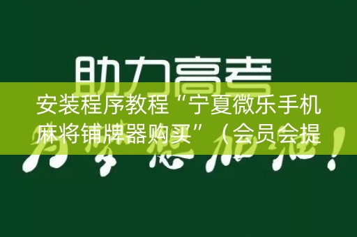 安装程序教程“宁夏微乐手机麻将铺牌器购买”（会员会提高胜率吗)