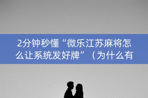 2分钟秒懂“微乐江苏麻将怎么让系统发好牌”（为什么有人一直赢)