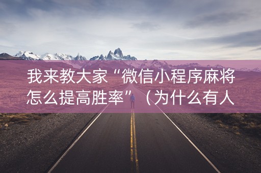 我来教大家“微信小程序麻将怎么提高胜率”（为什么有人一直赢)