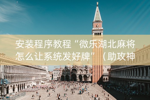 安装程序教程“微乐湖北麻将怎么让系统发好牌”（助攻神器)