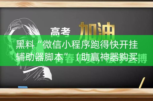 黑料“微信小程序跑得快开挂辅助器脚本”（助赢神器购买)