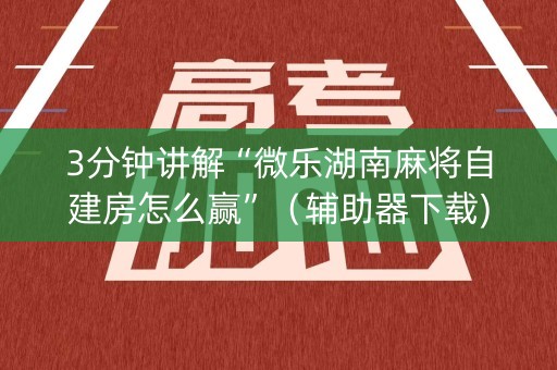 3分钟讲解“微乐湖南麻将自建房怎么赢”（辅助器下载)