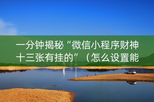 一分钟揭秘“微信小程序财神十三张有挂的”（怎么设置能有好牌)