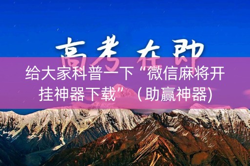 给大家科普一下“微信麻将开挂神器下载”（助赢神器)