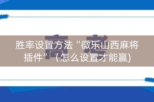 胜率设置方法“微乐山西麻将插件”（怎么设置才能赢)