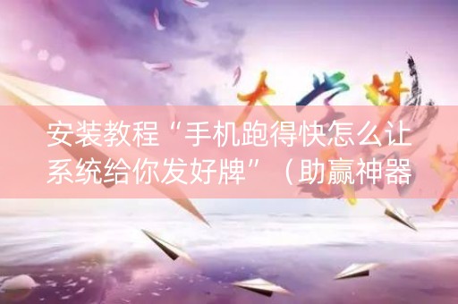 安装教程“手机跑得快怎么让系统给你发好牌”（助赢神器购买)