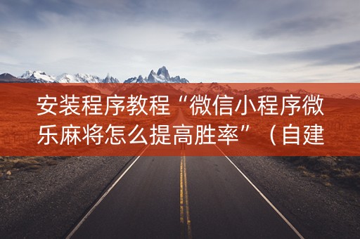 安装程序教程“微信小程序微乐麻将怎么提高胜率”（自建房胜负规律)