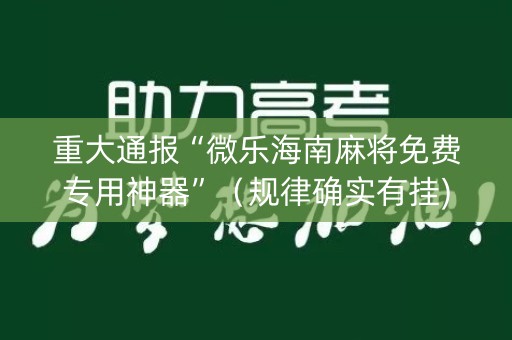 重大通报“微乐海南麻将免费专用神器”（规律确实有挂)
