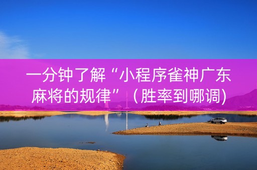 一分钟了解“小程序雀神广东麻将的规律”（胜率到哪调)