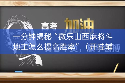 一分钟揭秘“微乐山西麻将斗地主怎么提高胜率”（开挂辅助插件)
