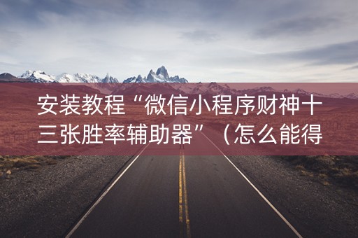 安装教程“微信小程序财神十三张胜率辅助器”（怎么能得到好牌)