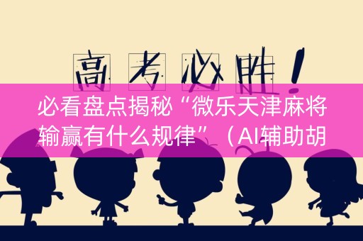 必看盘点揭秘“微乐天津麻将输赢有什么规律”（AI辅助胡牌规则)