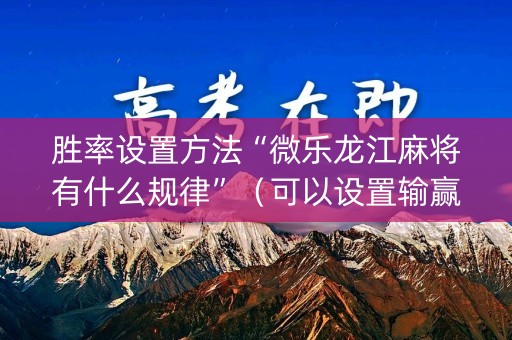 胜率设置方法“微乐龙江麻将有什么规律”（可以设置输赢吗)